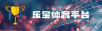(推荐) 乐宝体育官方登录入口 - 2026新版